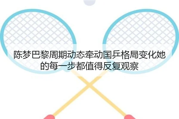 陈梦巴黎周期动态牵动国乒格局变化她的每一步都值得反复观察