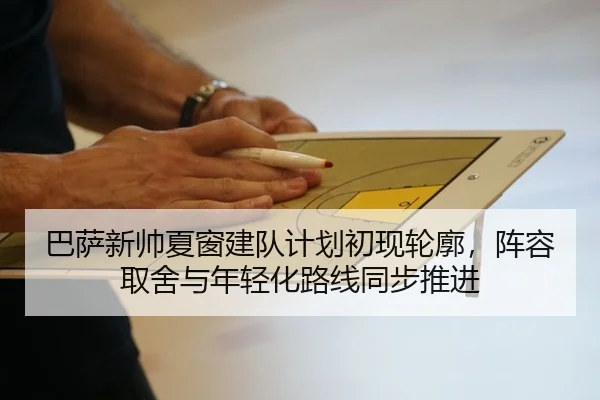 巴萨新帅夏窗建队计划初现轮廓，阵容取舍与年轻化路线同步推进