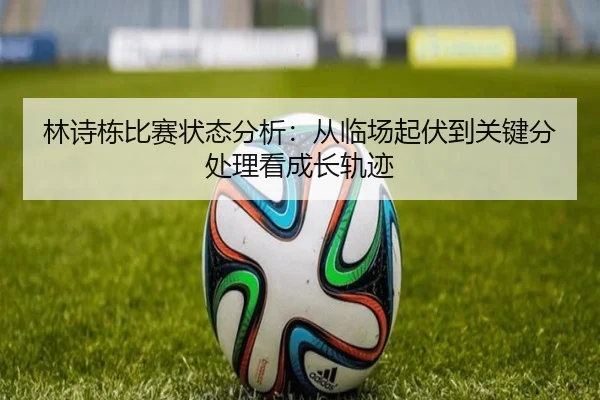 林诗栋比赛状态分析：从临场起伏到关键分处理看成长轨迹